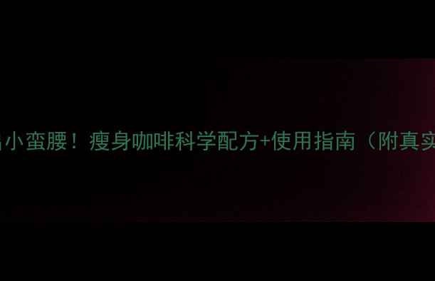 图片 28天喝出小蛮腰！瘦身咖啡科学配方+使用指南（附真实案例）2