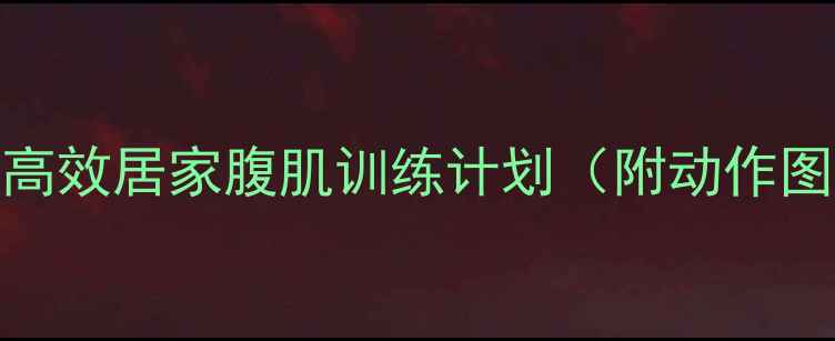 图片 28天在家瘦肚子高效居家腹肌训练计划（附动作图解+饮食指南）2
