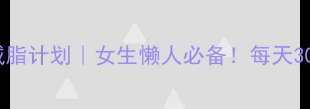 图片 28天在家跟练减脂计划｜女生懒人必备！每天30分钟暴汗燃脂1