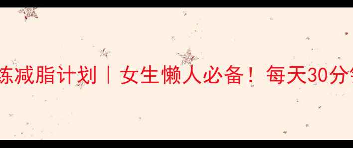 图片 28天在家跟练减脂计划｜女生懒人必备！每天30分钟暴汗燃脂2