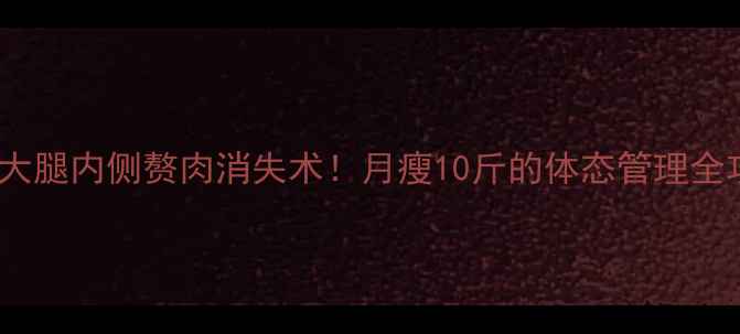 图片 28天大腿内侧赘肉消失术！月瘦10斤的体态管理全攻略1