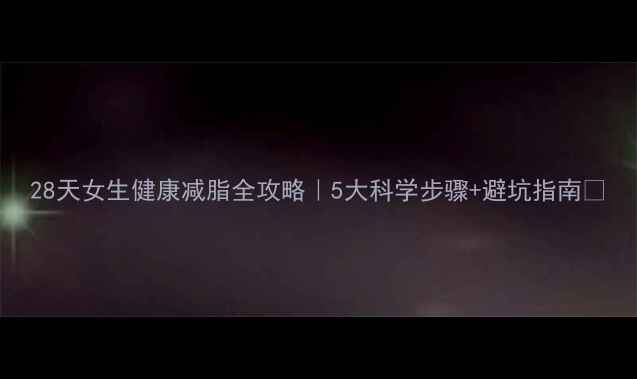图片 28天女生健康减脂全攻略｜5大科学步骤+避坑指南🔥