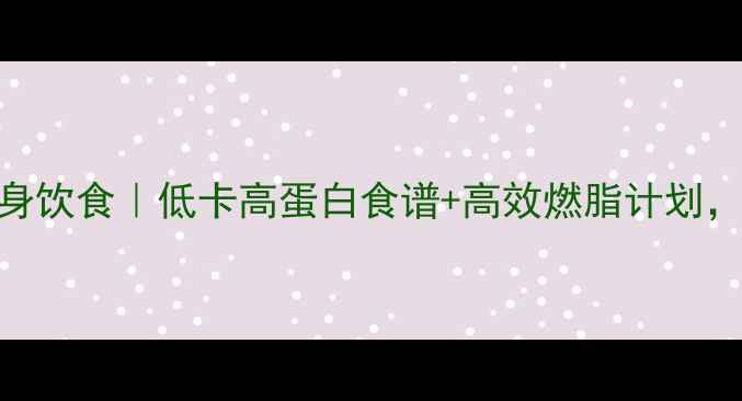 图片 28天女生塑形健身饮食｜低卡高蛋白食谱+高效燃脂计划，腰围直降10cm！