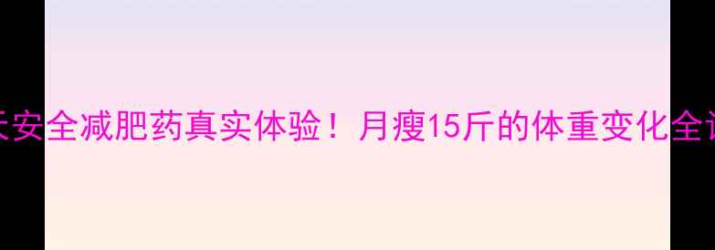 图片 28天安全减肥药真实体验！月瘦15斤的体重变化全记录