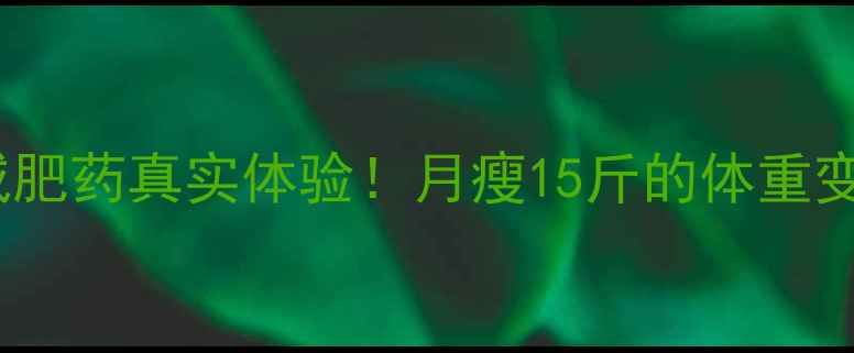 图片 28天安全减肥药真实体验！月瘦15斤的体重变化全记录2