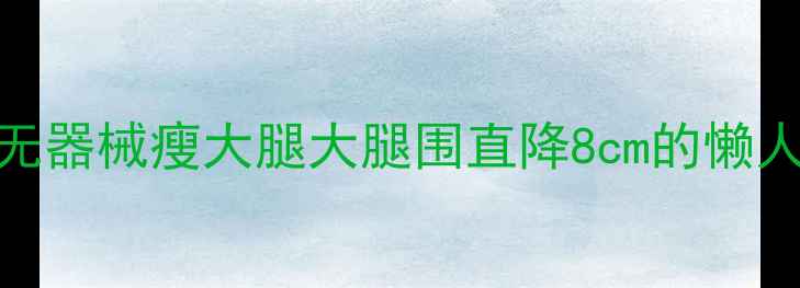 图片 28天居家无器械瘦大腿大腿围直降8cm的懒人攻略💃✨