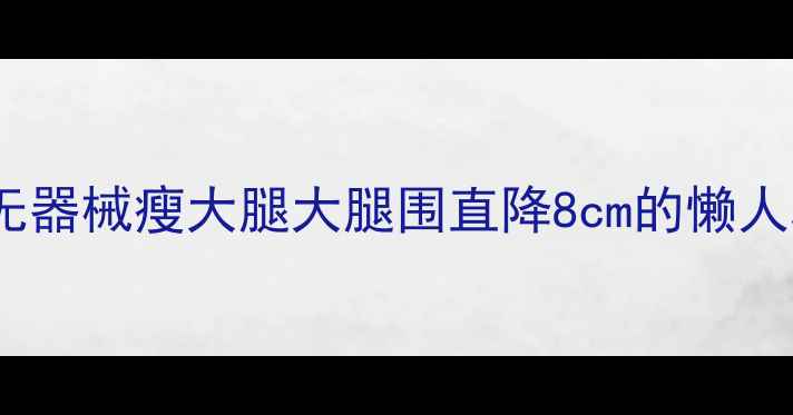图片 28天居家无器械瘦大腿大腿围直降8cm的懒人攻略💃✨1