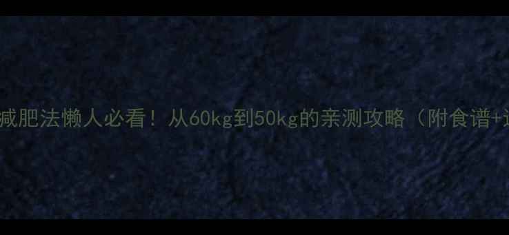 图片 28天快速减肥法懒人必看！从60kg到50kg的亲测攻略（附食谱+运动表）2