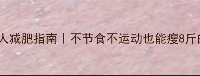 图片 28天懒人减肥指南｜不节食不运动也能瘦8斤的秘诀1