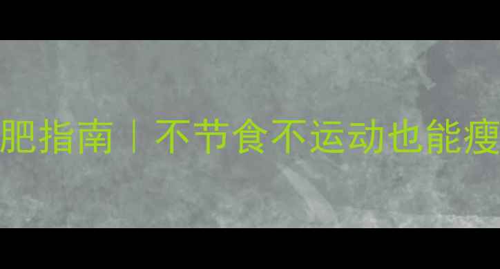 图片 28天懒人减肥指南｜不节食不运动也能瘦8斤的秘诀2