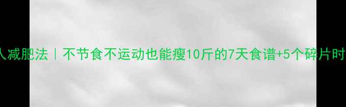 图片 28天懒人减肥法｜不节食不运动也能瘦10斤的7天食谱+5个碎片时间运动2