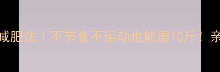 图片 28天懒人减肥法｜不节食不运动也能瘦10斤！亲测有效🔥
