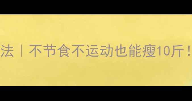 图片 28天懒人减肥法｜不节食不运动也能瘦10斤！亲测有效🔥1