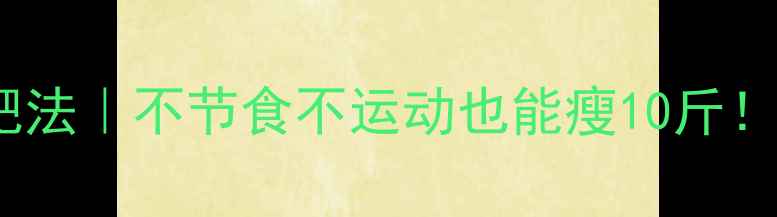 图片 28天懒人减肥法｜不节食不运动也能瘦10斤！亲测有效🔥2