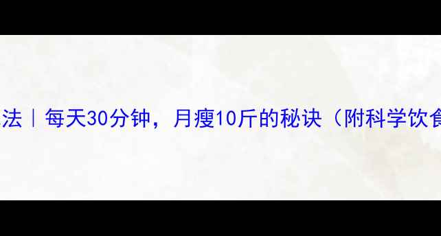图片 28天懒人减肥法｜每天30分钟，月瘦10斤的秘诀（附科学饮食+运动指南）