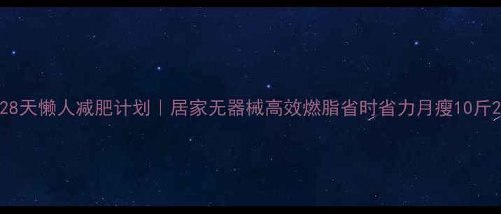 图片 28天懒人减肥计划｜居家无器械高效燃脂省时省力月瘦10斤2