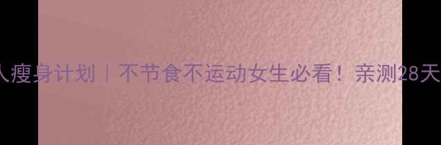 图片 28天懒人瘦身计划｜不节食不运动女生必看！亲测28天减重8斤