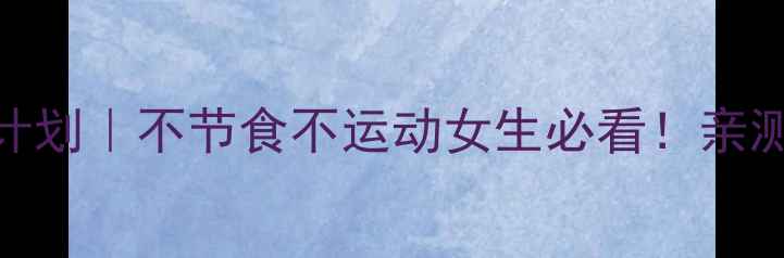 图片 28天懒人瘦身计划｜不节食不运动女生必看！亲测28天减重8斤1