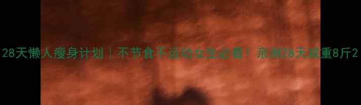 图片 28天懒人瘦身计划｜不节食不运动女生必看！亲测28天减重8斤2
