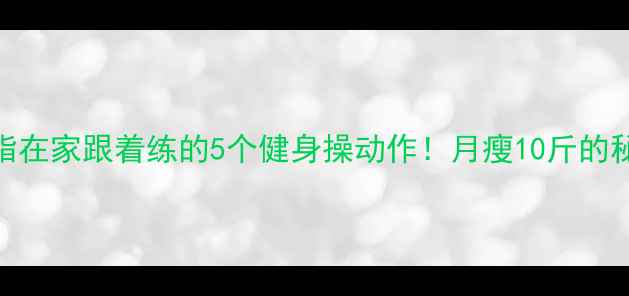 图片 28天暴汗燃脂在家跟着练的5个健身操动作！月瘦10斤的秘诀大公开✨