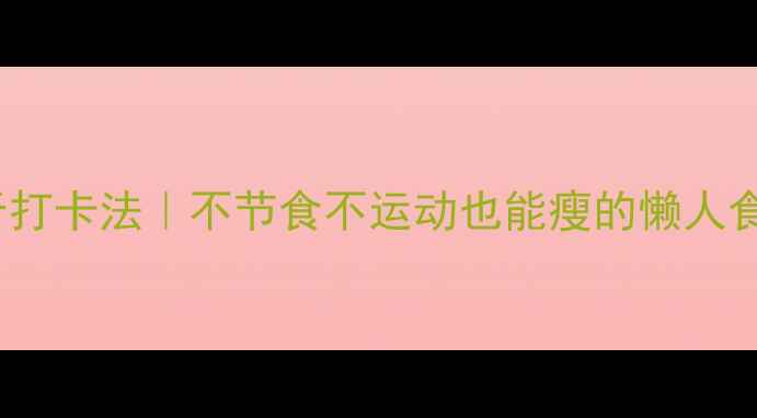 图片 28天暴瘦10斤打卡法｜不节食不运动也能瘦的懒人食谱+运动计划