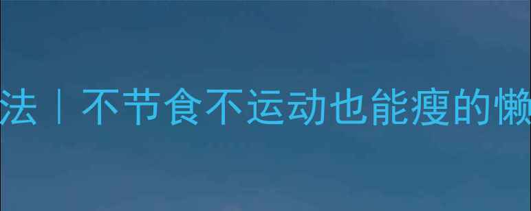图片 28天暴瘦10斤打卡法｜不节食不运动也能瘦的懒人食谱+运动计划1