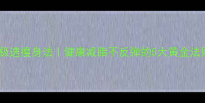 图片 28天极速瘦身法｜健康减脂不反弹的5大黄金法则✨2