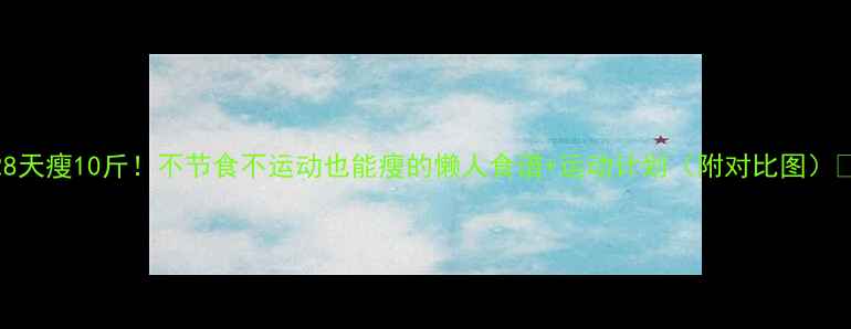 图片 28天瘦10斤！不节食不运动也能瘦的懒人食谱+运动计划（附对比图）🔥