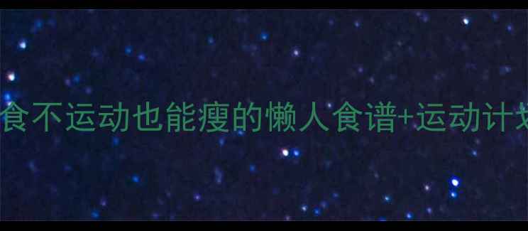 图片 28天瘦10斤！不节食不运动也能瘦的懒人食谱+运动计划（附对比图）🔥1