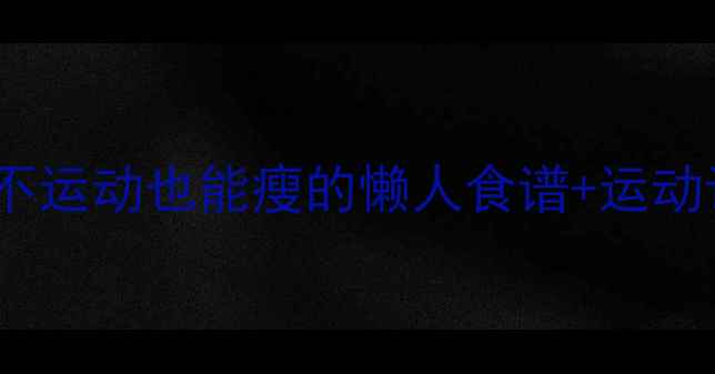 图片 28天瘦10斤！不节食不运动也能瘦的懒人食谱+运动计划（附对比图）🔥2