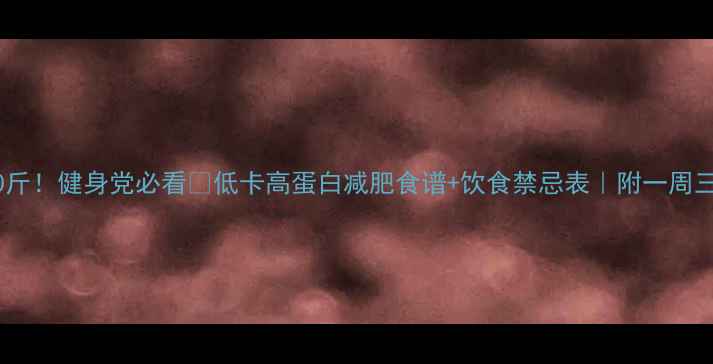 图片 28天瘦10斤！健身党必看🔥低卡高蛋白减肥食谱+饮食禁忌表｜附一周三餐计划1