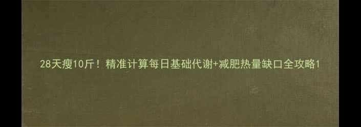 图片 28天瘦10斤！精准计算每日基础代谢+减肥热量缺口全攻略1