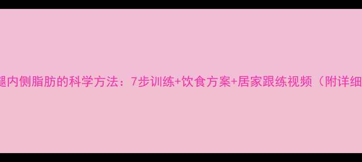 图片 28天瘦大腿内侧脂肪的科学方法：7步训练+饮食方案+居家跟练视频（附详细计划表）2