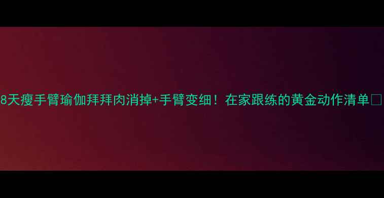 图片 28天瘦手臂瑜伽拜拜肉消掉+手臂变细！在家跟练的黄金动作清单✨1