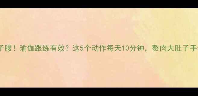 图片 28天瘦手臂肚子腰！瑜伽跟练有效？这5个动作每天10分钟，赘肉大肚子手臂肉全消失！2