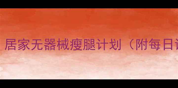 图片 28天瘦腿围度3cm！居家无器械瘦腿计划（附每日训练表+饮食方案）