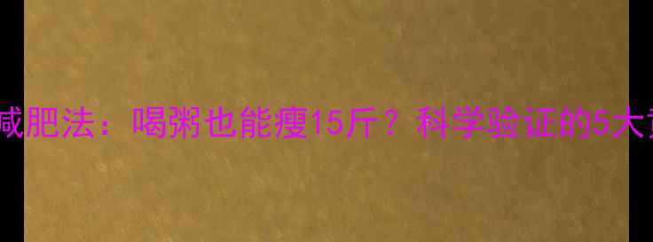 图片 28天白粥减肥法：喝粥也能瘦15斤？科学验证的5大黄金法则2