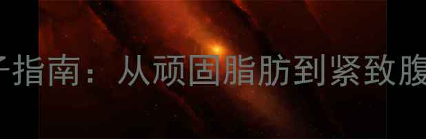 图片 28天科学减肚子指南：从顽固脂肪到紧致腹肌的完整方案1