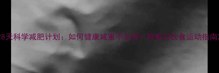 图片 28天科学减肥计划：如何健康减重不反弹？附每日饮食运动指南2