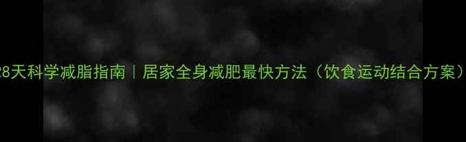 图片 28天科学减脂指南｜居家全身减肥最快方法（饮食运动结合方案）