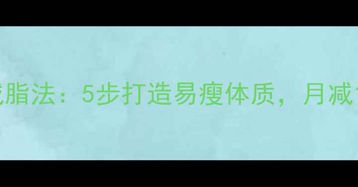 图片 28天科学减脂法：5步打造易瘦体质，月减15斤不反弹
