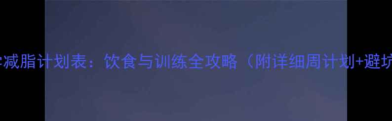 图片 28天科学减脂计划表：饮食与训练全攻略（附详细周计划+避坑指南）2
