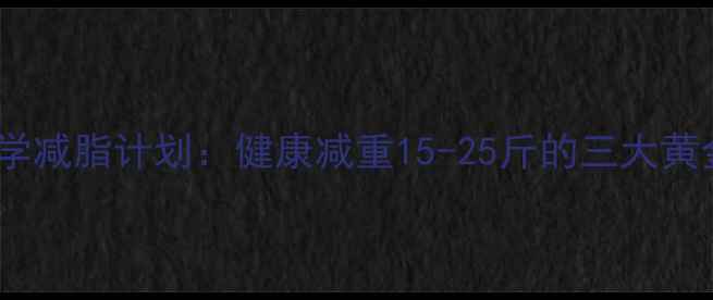 图片 28天科学减脂计划：健康减重15-25斤的三大黄金法则1