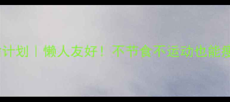 图片 28天科学减脂计划｜懒人友好！不节食不运动也能瘦10斤的秘诀2