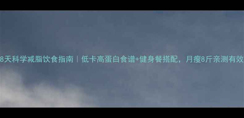 图片 28天科学减脂饮食指南｜低卡高蛋白食谱+健身餐搭配，月瘦8斤亲测有效2