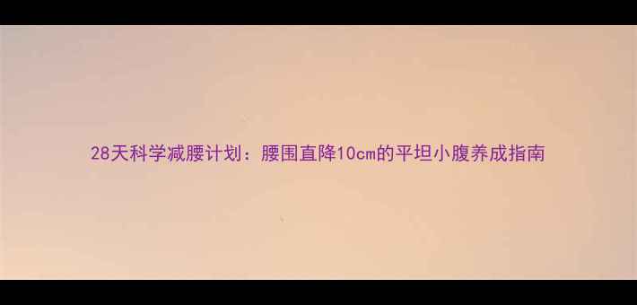 图片 28天科学减腰计划：腰围直降10cm的平坦小腹养成指南