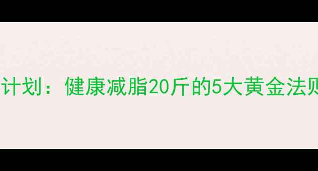 图片 28天科学减重计划：健康减脂20斤的5大黄金法则与实操指南1