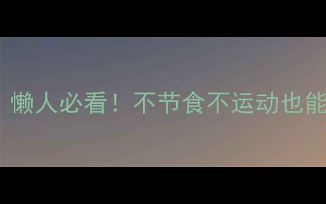 图片 28天科学瘦身法｜懒人必看！不节食不运动也能狂瘦15斤的秘诀1