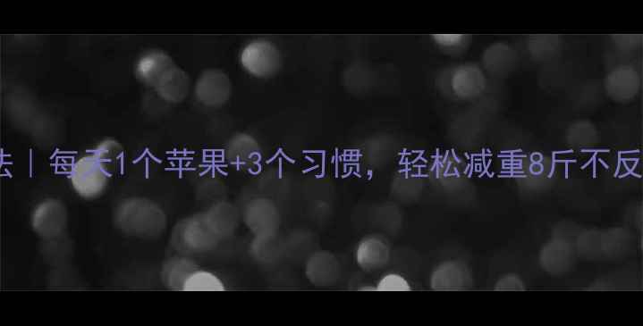 图片 28天科学速瘦法｜每天1个苹果+3个习惯，轻松减重8斤不反弹（附食谱）1