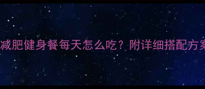 图片 28天科学食谱+热量控制减肥健身餐每天怎么吃？附详细搭配方案（附减脂不反弹秘籍）